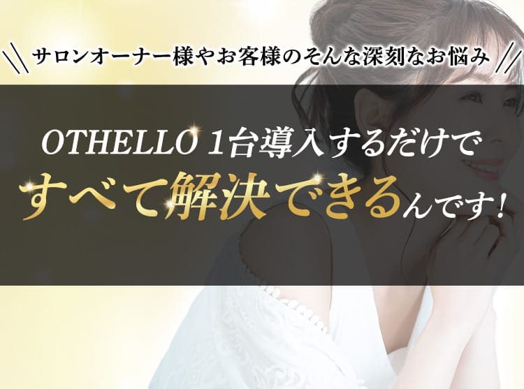 OTHELLO 1台導入するだけですべて解決できるんです！